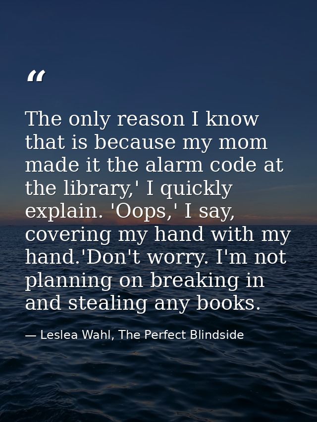 The only reason I know that is because my mom made it the alarm code at the library,' I quickly explain. 'Oops,' I say,  — Leslea Wahl, The Perfect Blindside