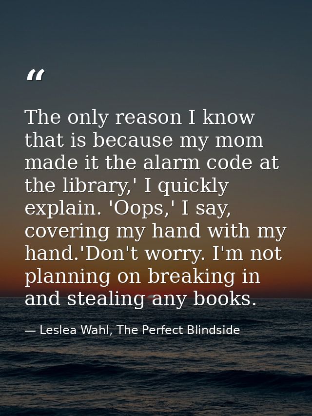 The only reason I know that is because my mom made it the alarm code at the library,' I quickly explain. 'Oops,' I say,  — Leslea Wahl, The Perfect Blindside
