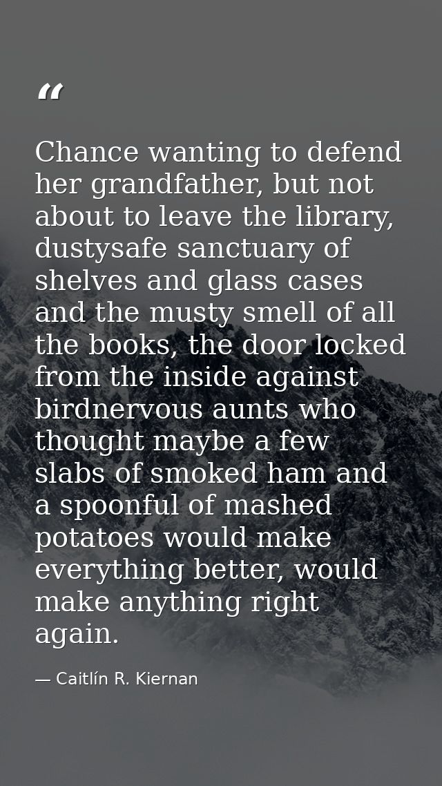 Chance wanting to defend her grandfather, but not about to leave the library, dustysafe sanctuary of shelves and glass c — Caitlín R. Kiernan
