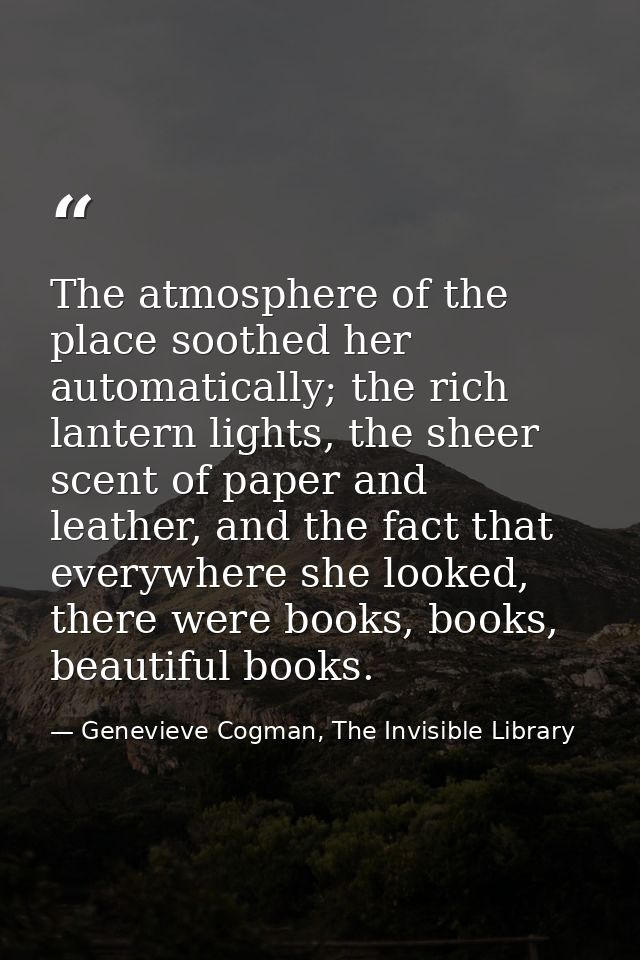 The atmosphere of the place soothed her automatically; the rich lantern lights, the sheer scent of paper and leather, an — Genevieve Cogman, The Invisible Library