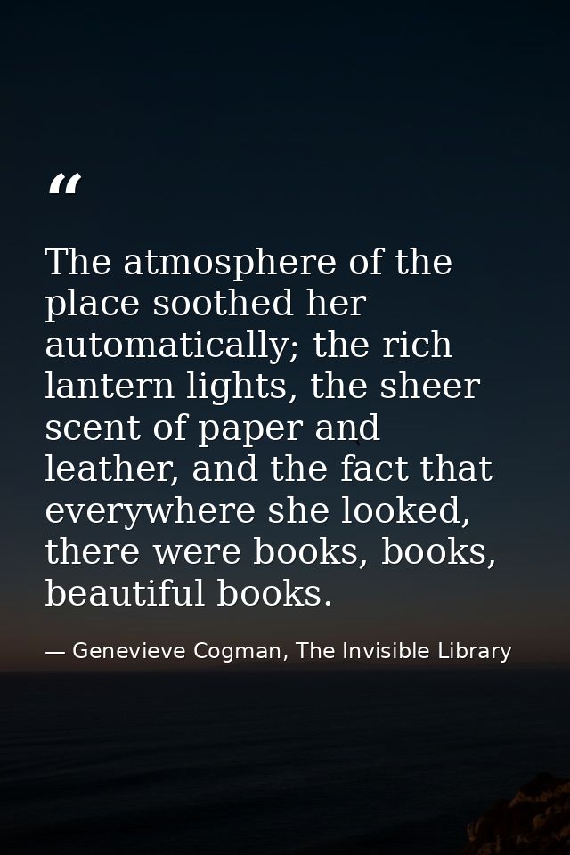 The atmosphere of the place soothed her automatically; the rich lantern lights, the sheer scent of paper and leather, an — Genevieve Cogman, The Invisible Library