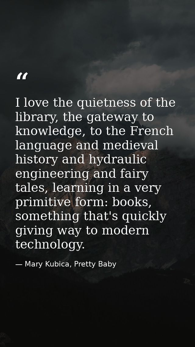 I love the quietness of the library, the gateway to knowledge, to the French language and medieval history and hydraulic — Mary Kubica, Pretty Baby