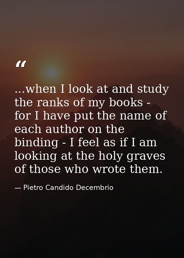...when I look at and study the ranks of my books - for I have put the name of each author on the binding - I feel as if — Pietro Candido Decembrio