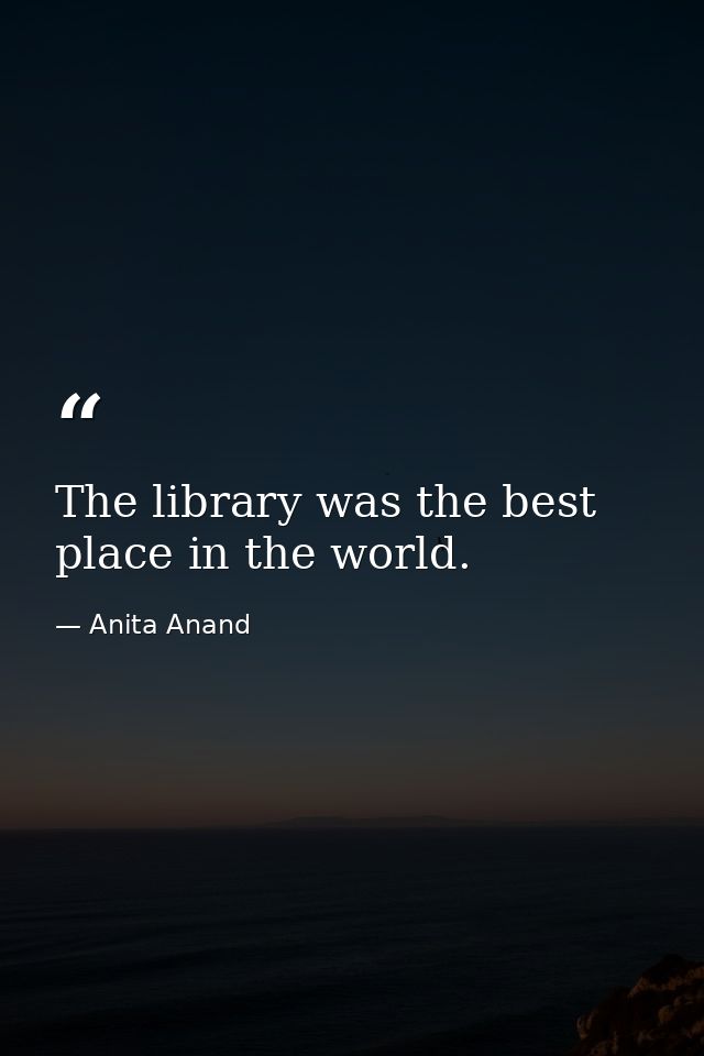 The library was the best place in the world. — Anita Anand