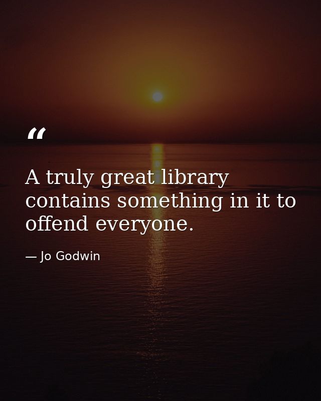 A truly great library contains something in it to offend everyone. — Jo Godwin