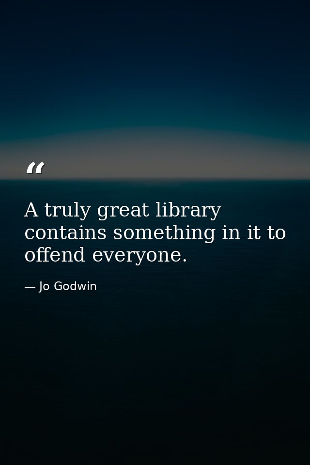 A truly great library contains something in it to offend everyone. — Jo Godwin