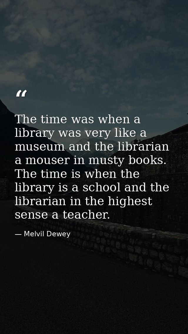 The time was when a library was very like a museum and the librarian a mouser in musty books. The time is when the libra — Melvil Dewey