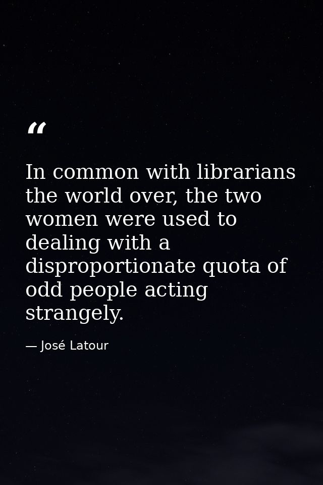 In common with librarians the world over, the two women were used to dealing with a disproportionate quota of odd people — José Latour