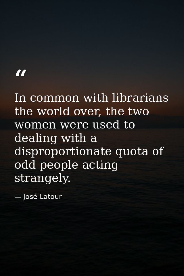 In common with librarians the world over, the two women were used to dealing with a disproportionate quota of odd people — José Latour