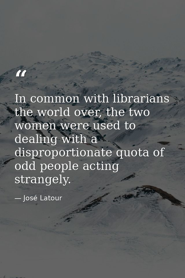 In common with librarians the world over, the two women were used to dealing with a disproportionate quota of odd people — José Latour