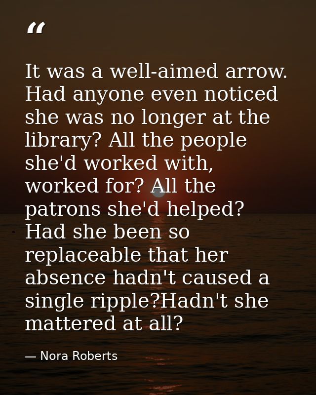It was a well-aimed arrow. Had anyone even noticed she was no longer at the library? All the people she'd worked with, w — Nora Roberts