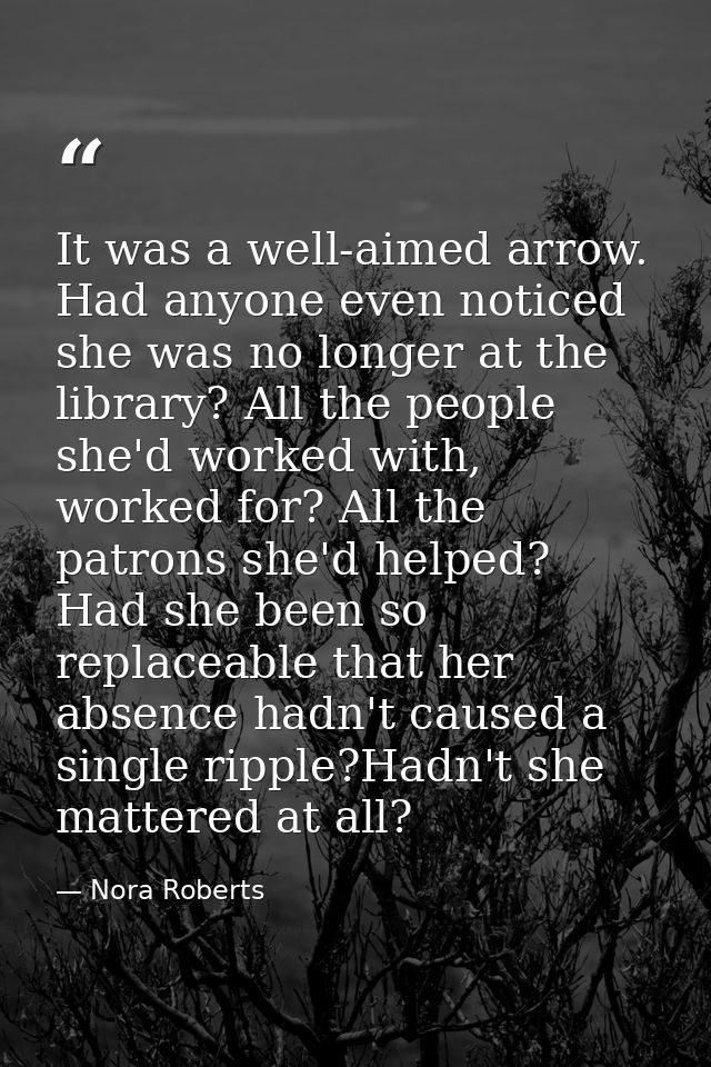 It was a well-aimed arrow. Had anyone even noticed she was no longer at the library? All the people she'd worked with, w — Nora Roberts