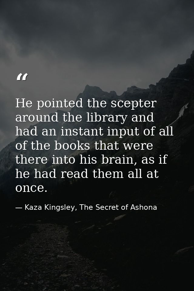 He pointed the scepter around the library and had an instant input of all of the books that were there into his brain, a — Kaza Kingsley, The Secret of Ashona