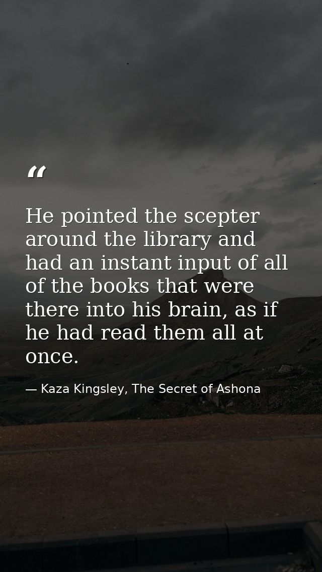 He pointed the scepter around the library and had an instant input of all of the books that were there into his brain, a — Kaza Kingsley, The Secret of Ashona