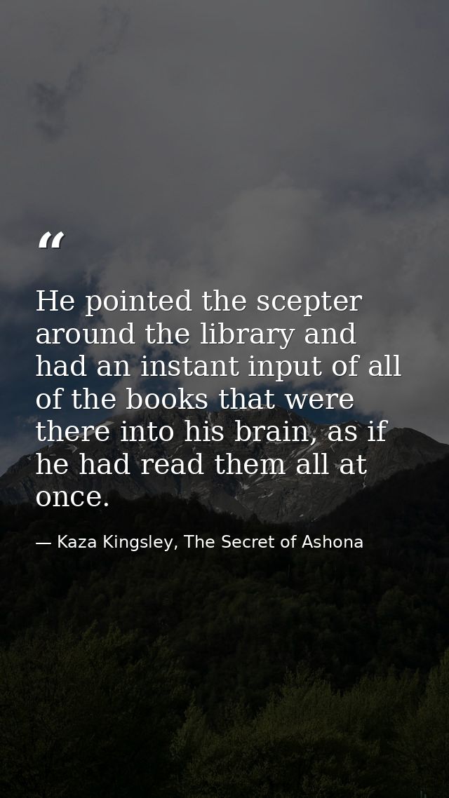 He pointed the scepter around the library and had an instant input of all of the books that were there into his brain, a — Kaza Kingsley, The Secret of Ashona