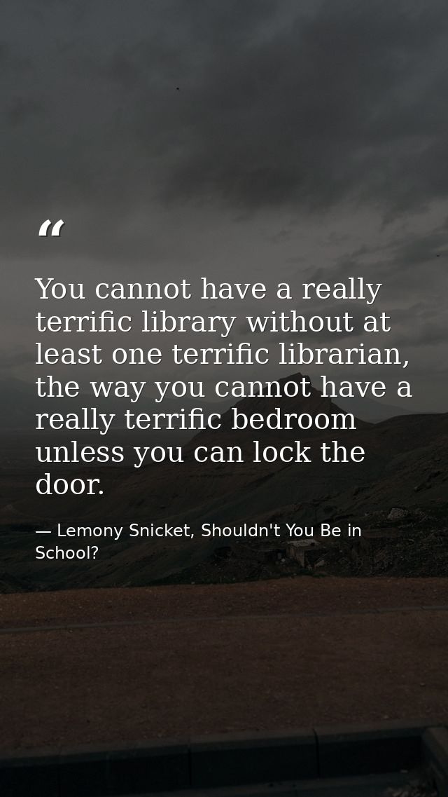You cannot have a really terrific library without at least one terrific librarian, the way you cannot have a really terr — Lemony Snicket, Shouldn't You Be in School?