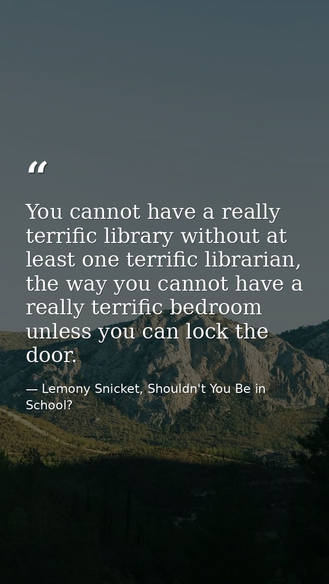 You cannot have a really terrific library without at least one terrific librarian, the way you cannot have a really terr — Lemony Snicket, Shouldn't You Be in School?