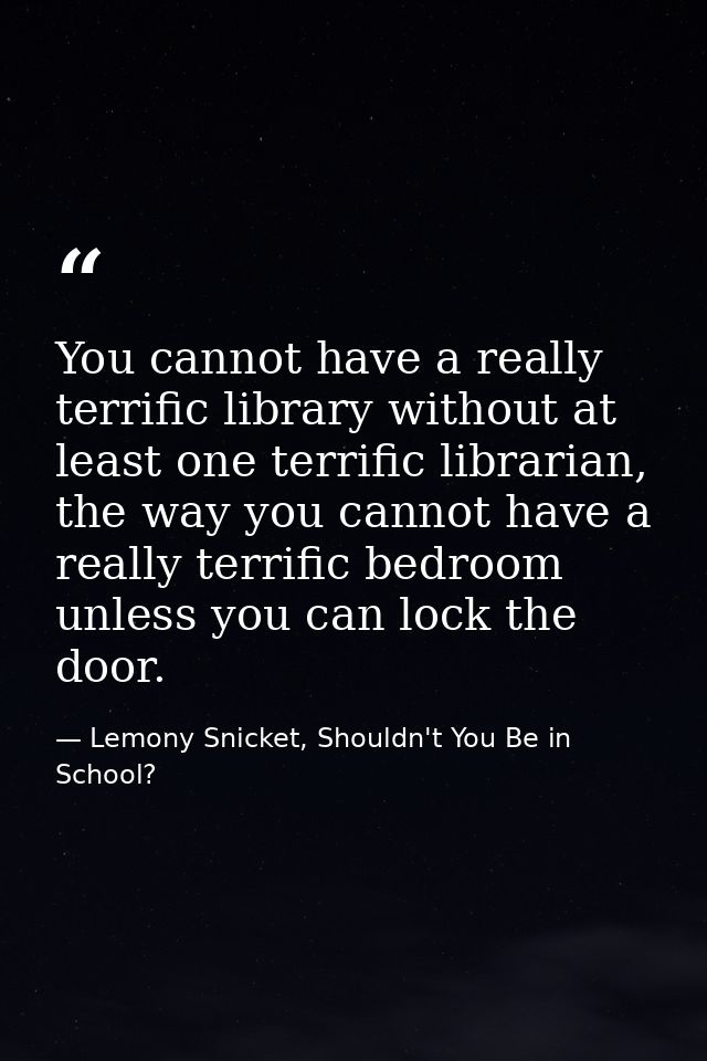 You cannot have a really terrific library without at least one terrific librarian, the way you cannot have a really terr — Lemony Snicket, Shouldn't You Be in School?