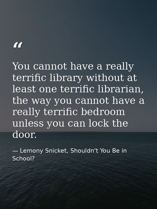 You cannot have a really terrific library without at least one terrific librarian, the way you cannot have a really terr — Lemony Snicket, Shouldn't You Be in School?