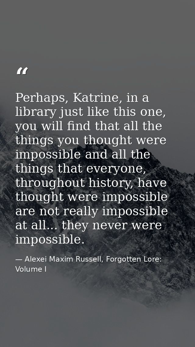 Perhaps, Katrine, in a library just like this one, you will find that all the things you thought were impossible and all — Alexei Maxim Russell, Forgotten Lore: Volume I