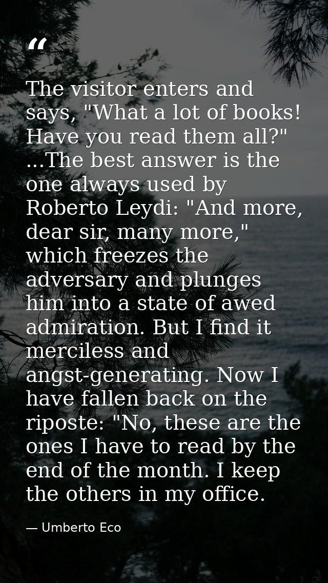 The visitor enters and says, "What a lot of books! Have you read them all?" ...The best answer is the one always used by — Umberto Eco