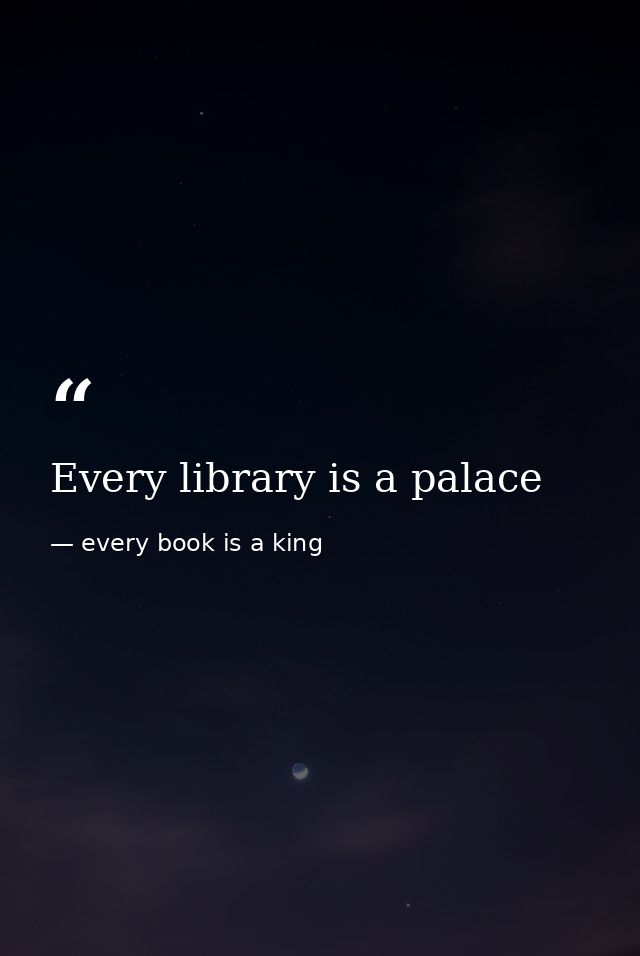 Every library is a palace — every book is a king