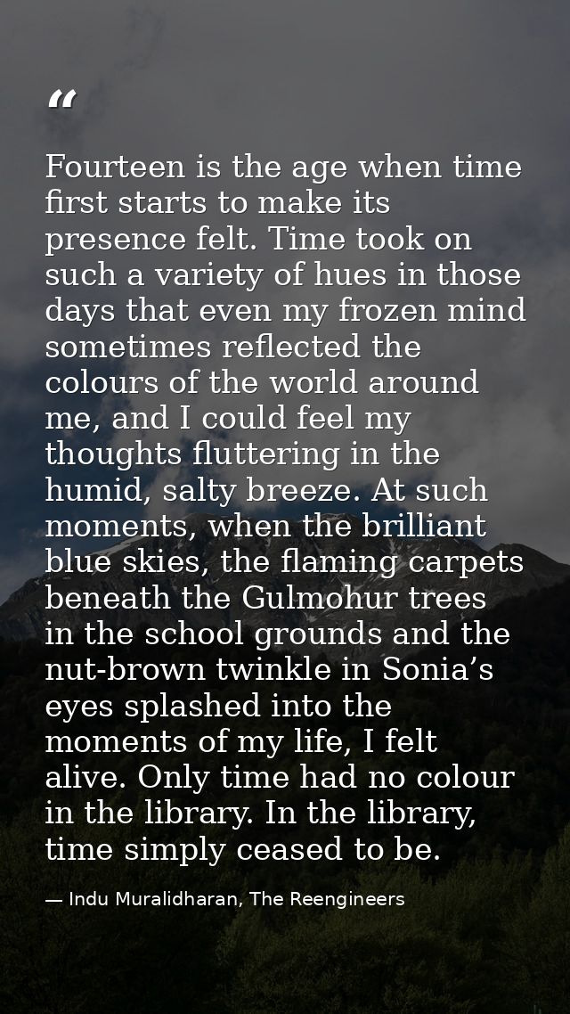 Fourteen is the age when time first starts to make its presence felt. Time took on such a variety of hues in those days  — Indu Muralidharan, The Reengineers