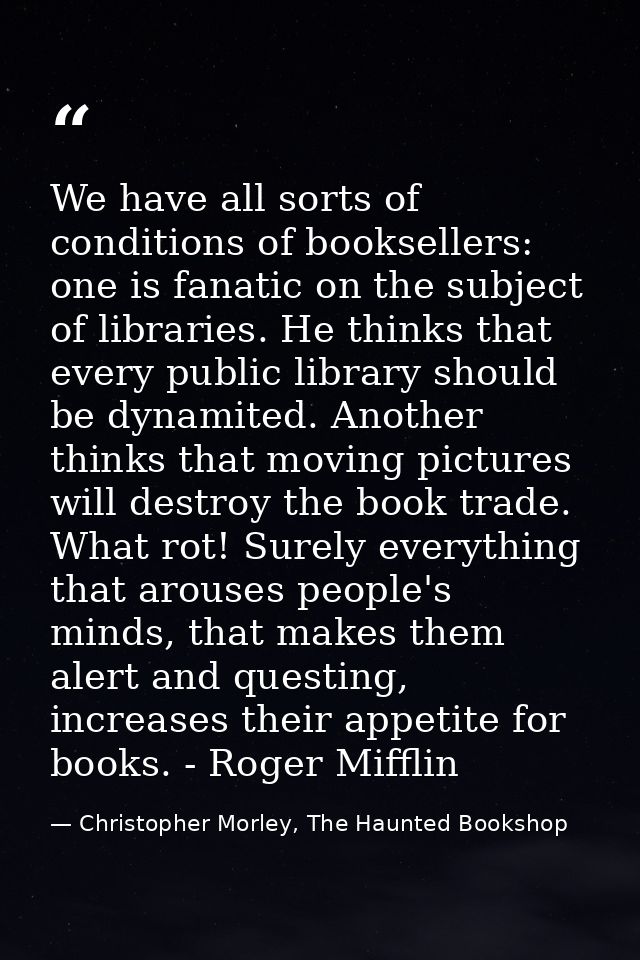 We have all sorts of conditions of booksellers: one is fanatic on the subject of libraries. He thinks that every public  — Christopher Morley, The Haunted Bookshop