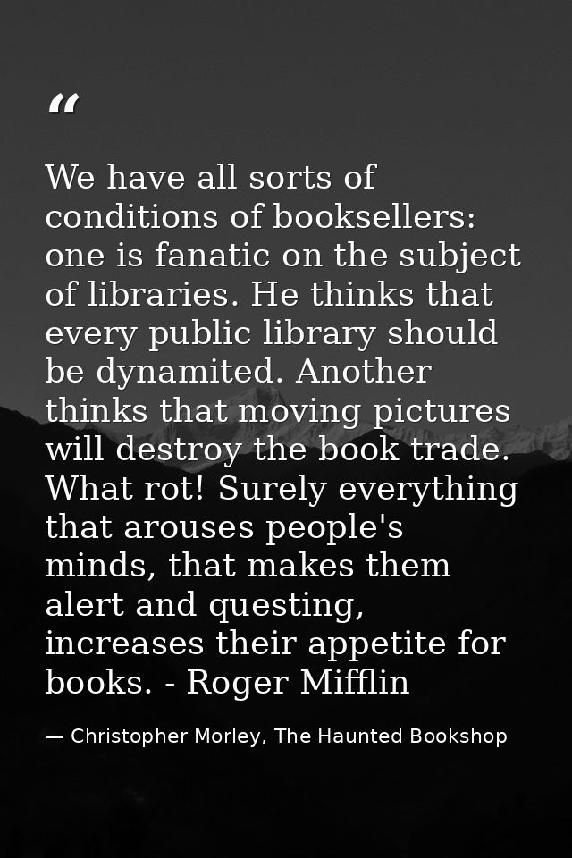 We have all sorts of conditions of booksellers: one is fanatic on the subject of libraries. He thinks that every public  — Christopher Morley, The Haunted Bookshop