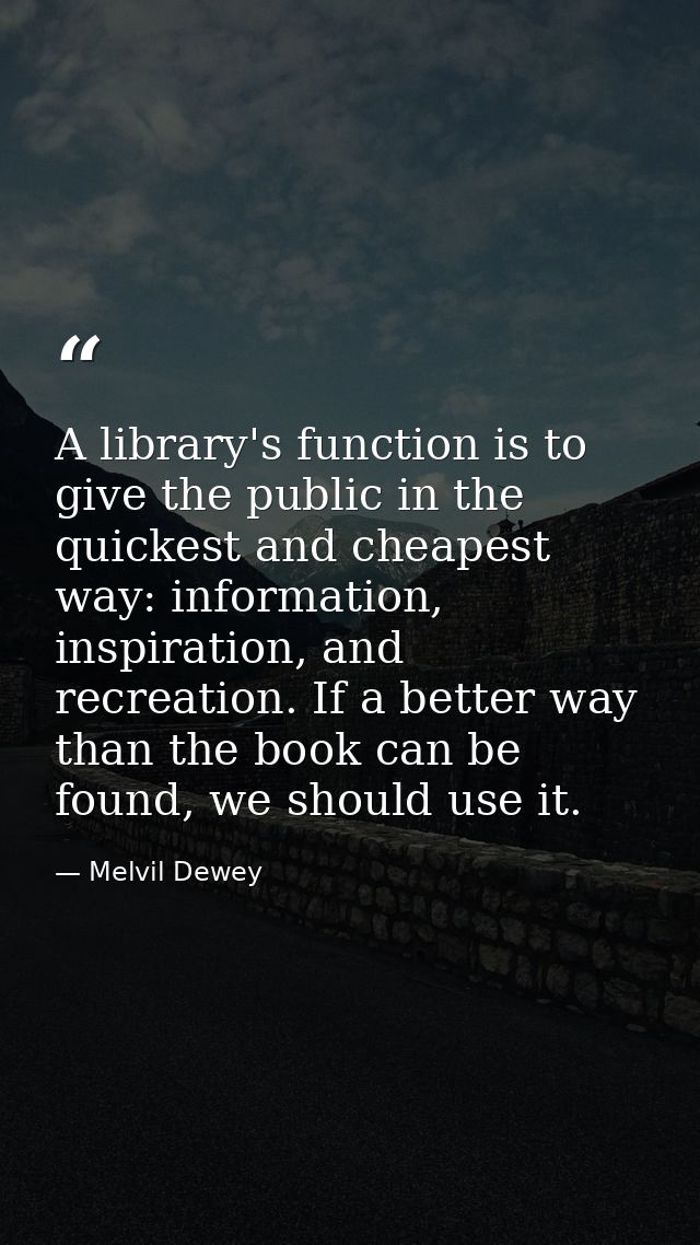 A library's function is to give the public in the quickest and cheapest way: information, inspiration, and recreation. I — Melvil Dewey