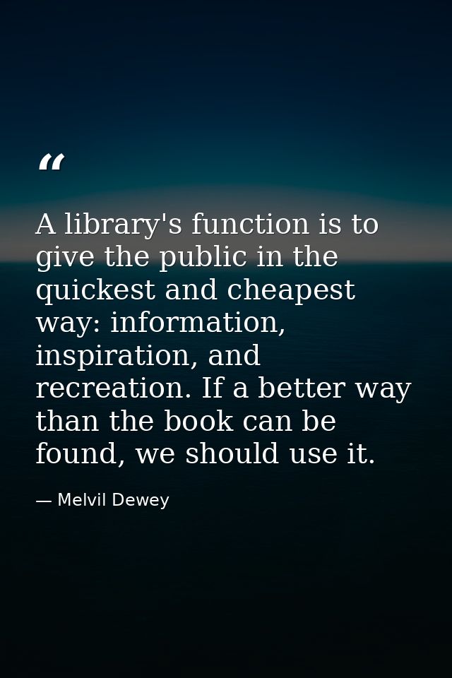 A library's function is to give the public in the quickest and cheapest way: information, inspiration, and recreation. I — Melvil Dewey