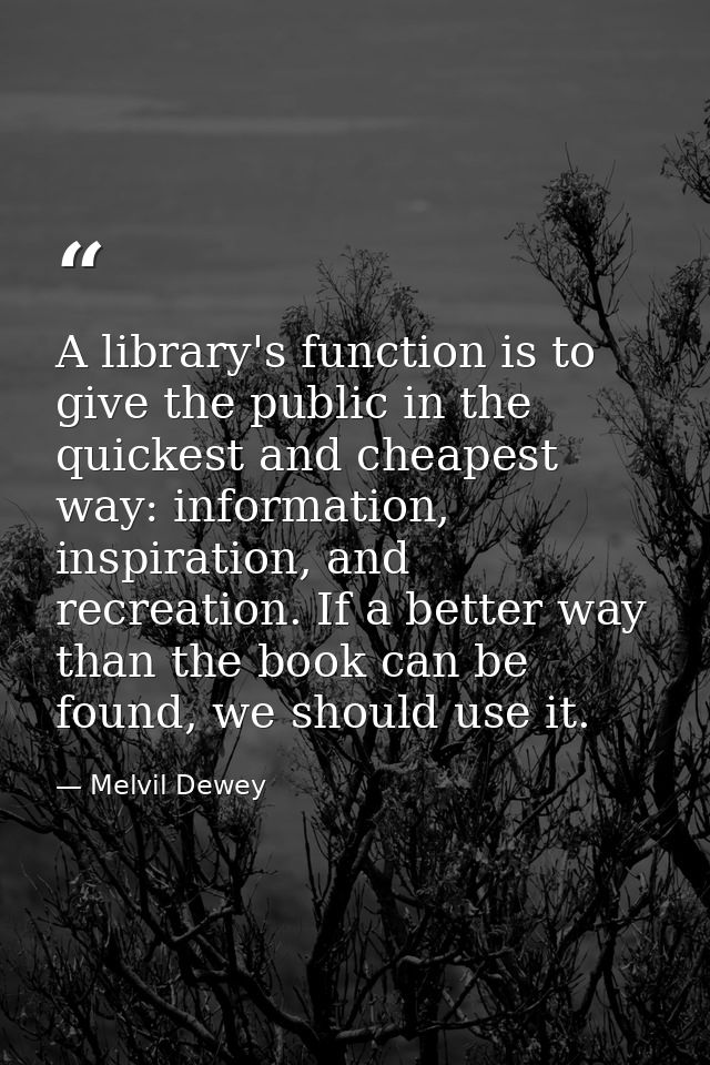 A library's function is to give the public in the quickest and cheapest way: information, inspiration, and recreation. I — Melvil Dewey
