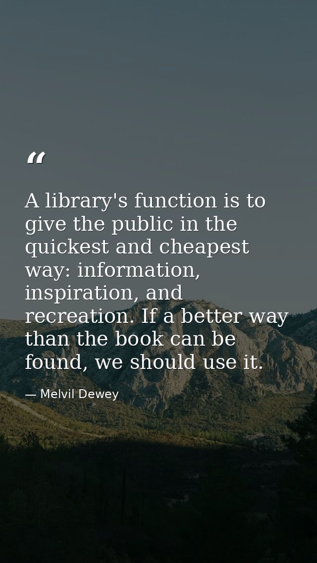 A library's function is to give the public in the quickest and cheapest way: information, inspiration, and recreation. I — Melvil Dewey