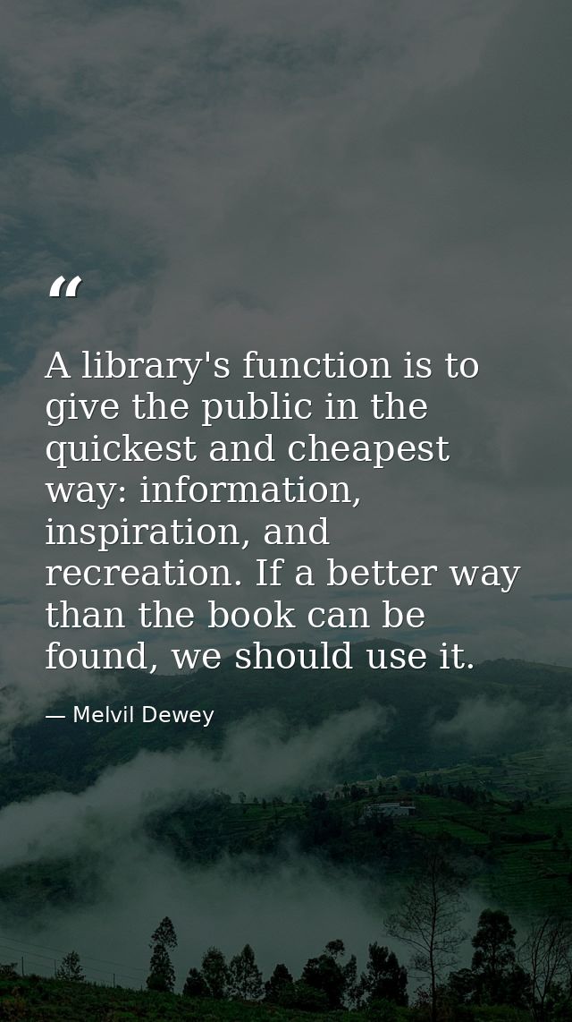 A library's function is to give the public in the quickest and cheapest way: information, inspiration, and recreation. I — Melvil Dewey