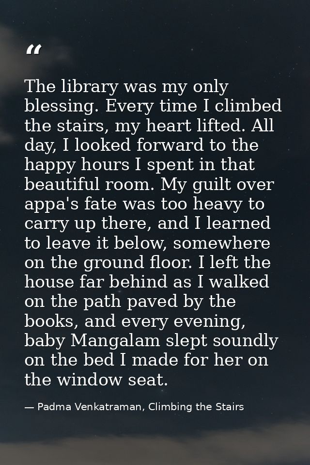 The library was my only blessing. Every time I climbed the stairs, my heart lifted. All day, I looked forward to the hap — Padma Venkatraman, Climbing the Stairs