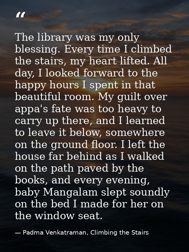 The library was my only blessing. Every time I climbed the stairs, my heart lifted. All day, I looked forward to the hap — Padma Venkatraman, Climbing the Stairs
