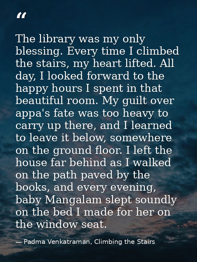 The library was my only blessing. Every time I climbed the stairs, my heart lifted. All day, I looked forward to the hap — Padma Venkatraman, Climbing the Stairs