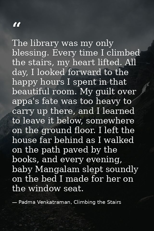 The library was my only blessing. Every time I climbed the stairs, my heart lifted. All day, I looked forward to the hap — Padma Venkatraman, Climbing the Stairs