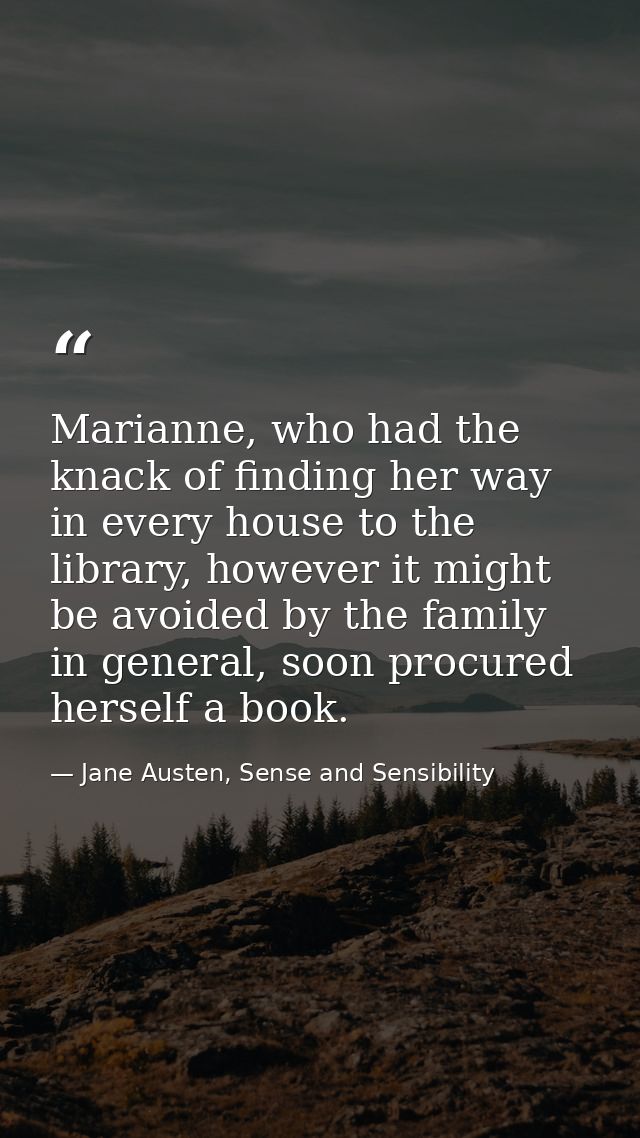 Marianne, who had the knack of finding her way in every house to the library, however it might be avoided by the family  — Jane Austen, Sense and Sensibility