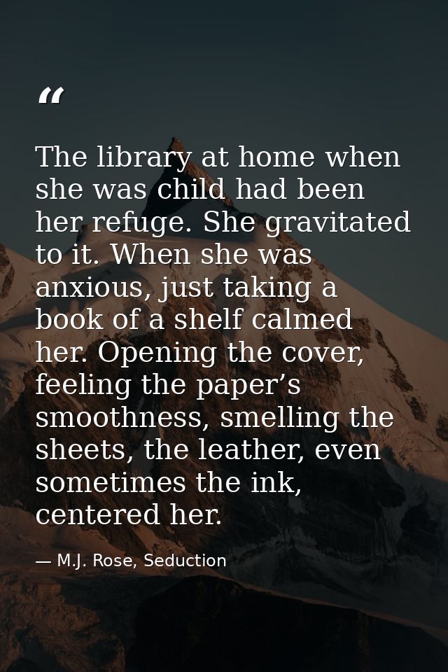 The library at home when she was child had been her refuge. She gravitated to it. When she was anxious, just taking a bo — M.J. Rose, Seduction