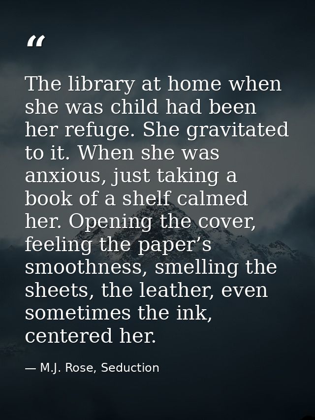The library at home when she was child had been her refuge. She gravitated to it. When she was anxious, just taking a bo — M.J. Rose, Seduction