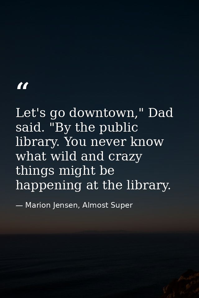 Let's go downtown," Dad said. "By the public library. You never know what wild and crazy things might be happening at th — Marion Jensen, Almost Super