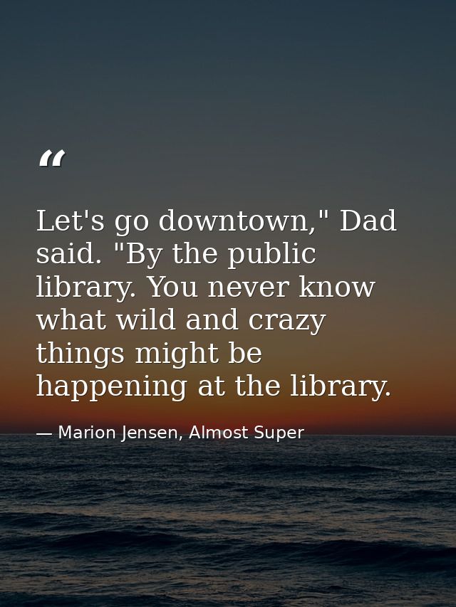 Let's go downtown," Dad said. "By the public library. You never know what wild and crazy things might be happening at th — Marion Jensen, Almost Super
