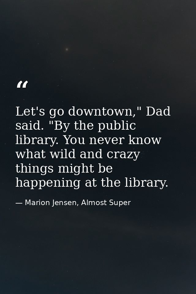 Let's go downtown," Dad said. "By the public library. You never know what wild and crazy things might be happening at th — Marion Jensen, Almost Super