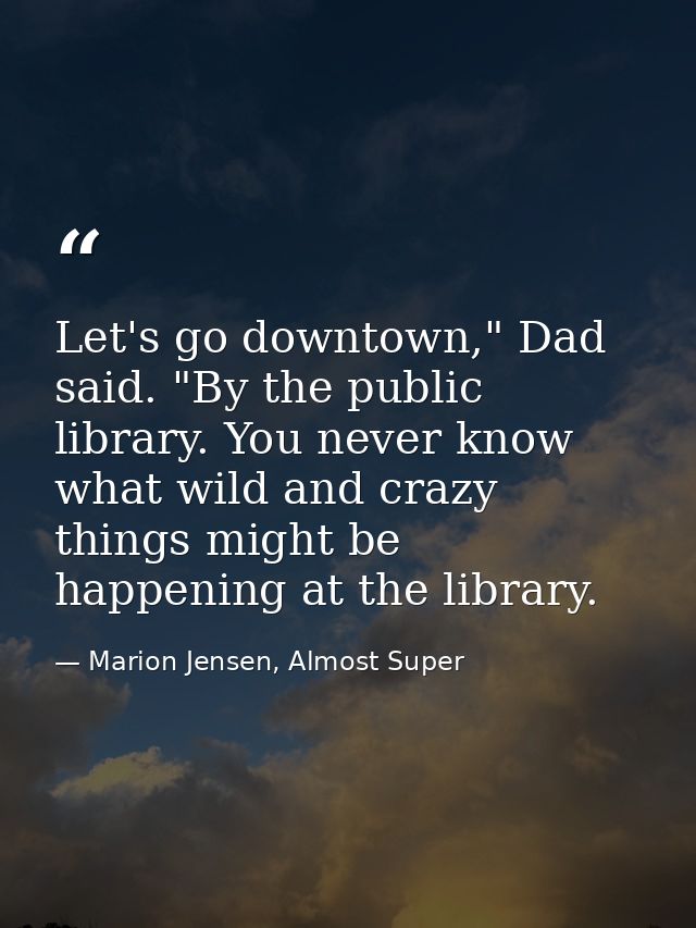 Let's go downtown," Dad said. "By the public library. You never know what wild and crazy things might be happening at th — Marion Jensen, Almost Super