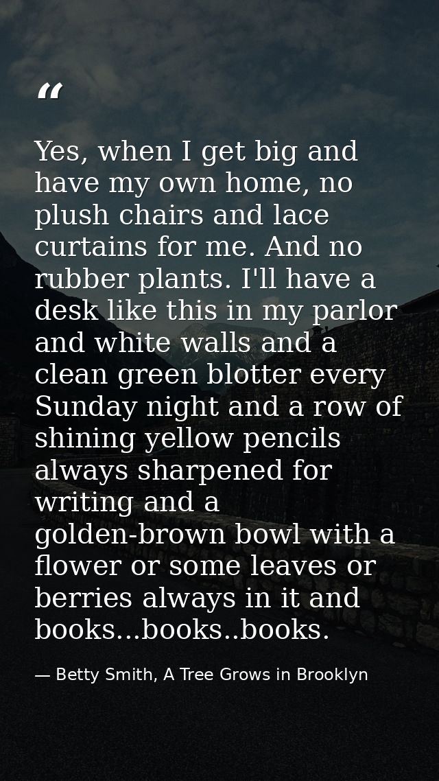 Yes, when I get big and have my own home, no plush chairs and lace curtains for me. And no rubber plants. I'll have a de — Betty Smith, A Tree Grows in Brooklyn