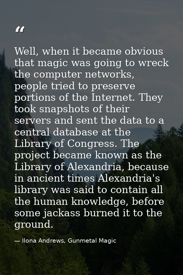 Well, when it became obvious that magic was going to wreck the computer networks, people tried to preserve portions of t — Ilona Andrews, Gunmetal Magic