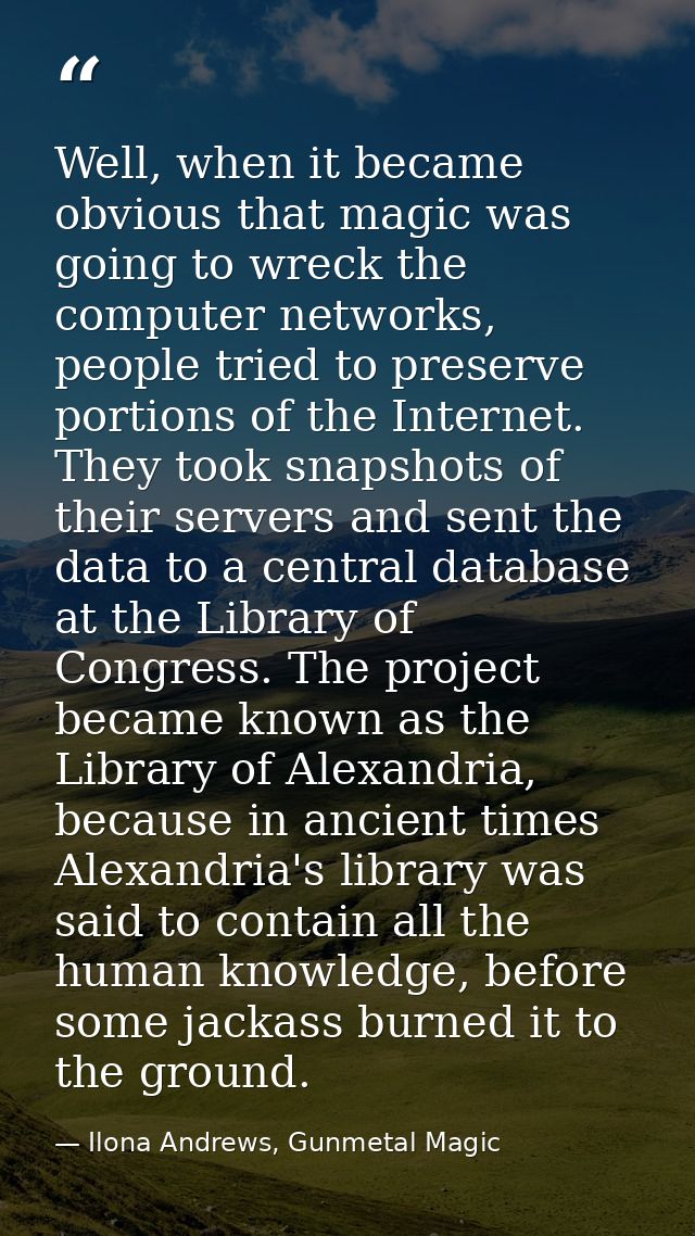 Well, when it became obvious that magic was going to wreck the computer networks, people tried to preserve portions of t — Ilona Andrews, Gunmetal Magic
