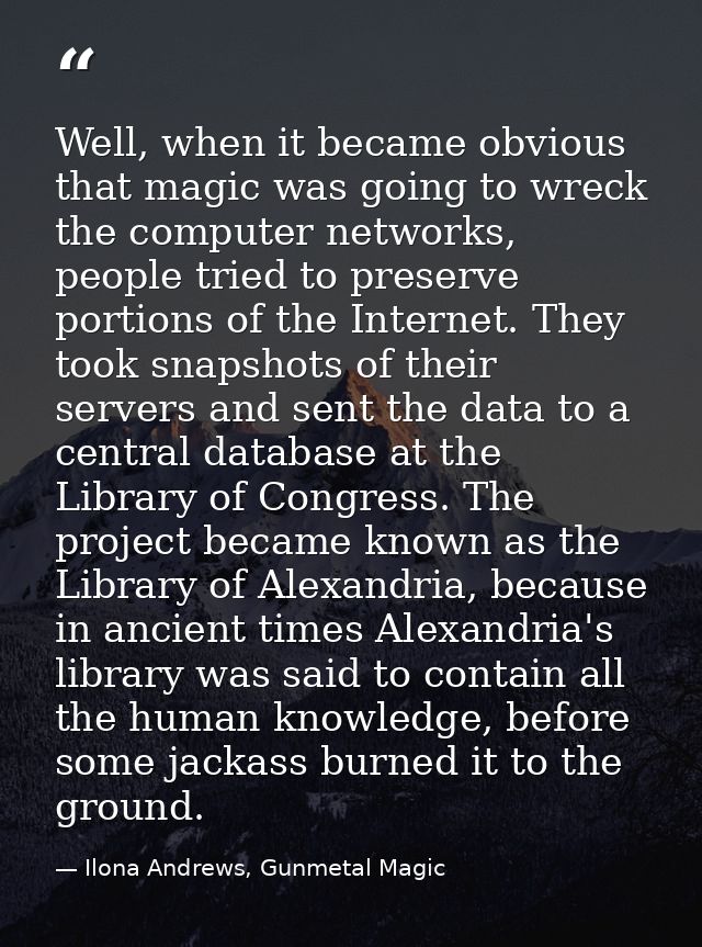 Well, when it became obvious that magic was going to wreck the computer networks, people tried to preserve portions of t — Ilona Andrews, Gunmetal Magic