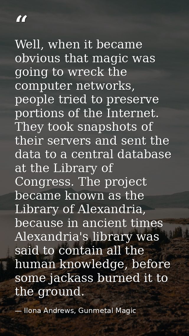 Well, when it became obvious that magic was going to wreck the computer networks, people tried to preserve portions of t — Ilona Andrews, Gunmetal Magic